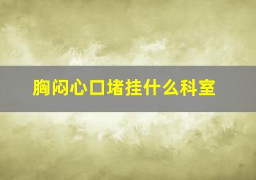 胸闷心口堵挂什么科室