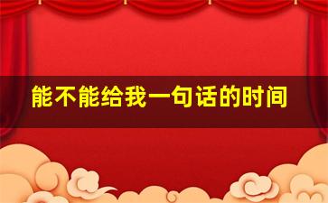 能不能给我一句话的时间