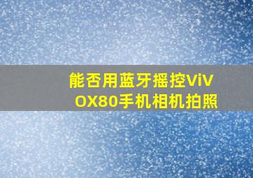 能否用蓝牙摇控ViVOX80手机相机拍照