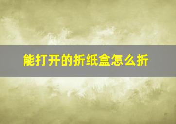 能打开的折纸盒怎么折