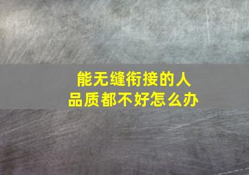 能无缝衔接的人品质都不好怎么办