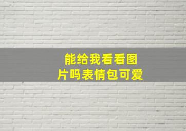 能给我看看图片吗表情包可爱