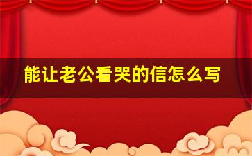 能让老公看哭的信怎么写