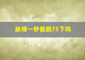 脉搏一秒能跳75下吗