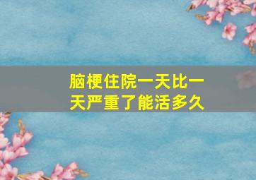 脑梗住院一天比一天严重了能活多久