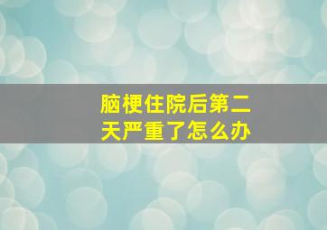 脑梗住院后第二天严重了怎么办