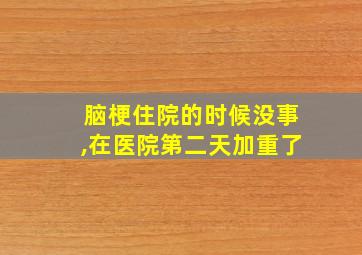 脑梗住院的时候没事,在医院第二天加重了