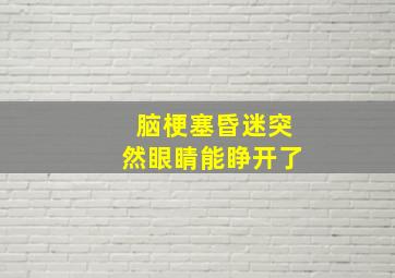 脑梗塞昏迷突然眼睛能睁开了