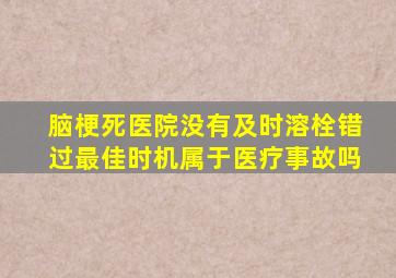 脑梗死医院没有及时溶栓错过最佳时机属于医疗事故吗