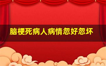 脑梗死病人病情忽好忽坏