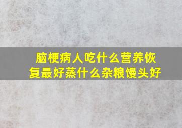 脑梗病人吃什么营养恢复最好蒸什么杂粮馒头好