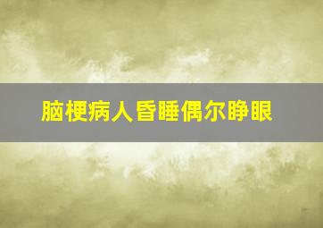 脑梗病人昏睡偶尔睁眼