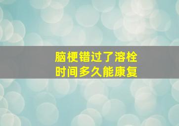 脑梗错过了溶栓时间多久能康复