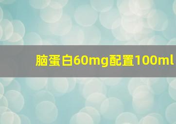 脑蛋白60mg配置100ml