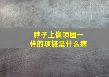 脖子上像项圈一样的项链是什么病