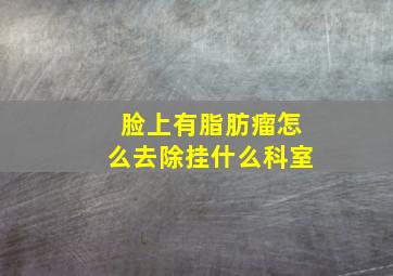 脸上有脂肪瘤怎么去除挂什么科室