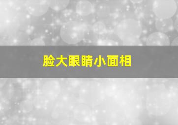 脸大眼睛小面相