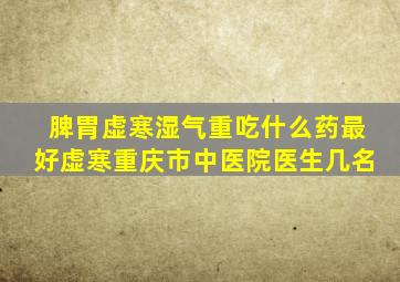 脾胃虚寒湿气重吃什么药最好虚寒重庆市中医院医生几名