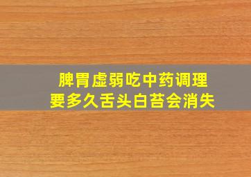 脾胃虚弱吃中药调理要多久舌头白苔会消失