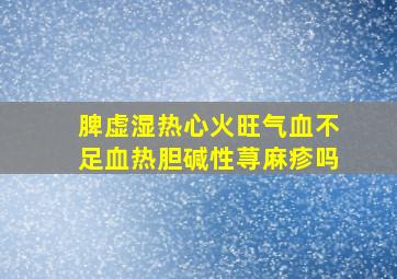 脾虚湿热心火旺气血不足血热胆碱性荨麻疹吗