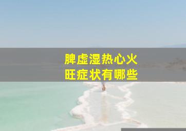 脾虚湿热心火旺症状有哪些