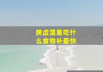 脾虚湿重吃什么食物补最快