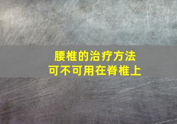 腰椎的治疗方法可不可用在脊椎上