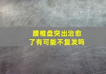 腰椎盘突出治愈了有可能不复发吗