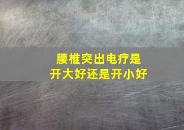 腰椎突出电疗是开大好还是开小好