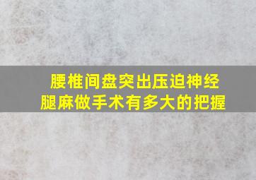 腰椎间盘突出压迫神经腿麻做手术有多大的把握