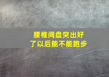 腰椎间盘突出好了以后能不能跑步