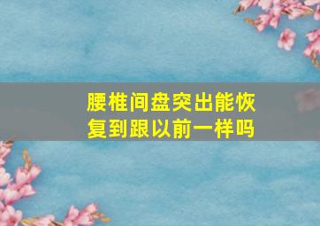 腰椎间盘突出能恢复到跟以前一样吗