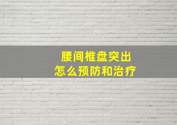 腰间椎盘突出怎么预防和治疗