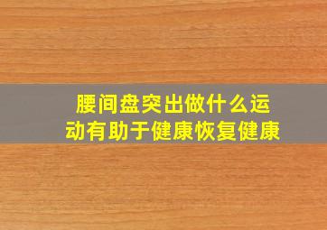 腰间盘突出做什么运动有助于健康恢复健康