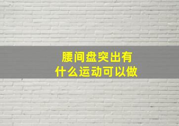 腰间盘突出有什么运动可以做