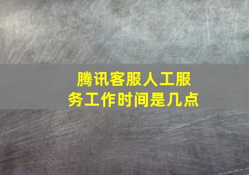 腾讯客服人工服务工作时间是几点