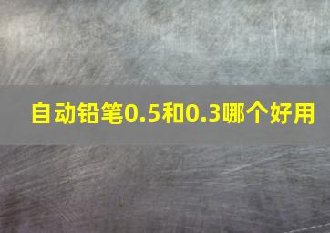 自动铅笔0.5和0.3哪个好用