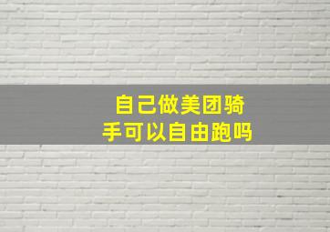 自己做美团骑手可以自由跑吗