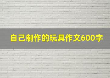 自己制作的玩具作文600字