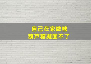 自己在家做糖葫芦糖凝固不了