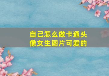 自己怎么做卡通头像女生图片可爱的