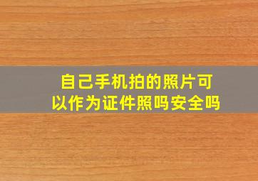 自己手机拍的照片可以作为证件照吗安全吗