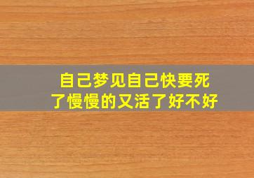 自己梦见自己快要死了慢慢的又活了好不好