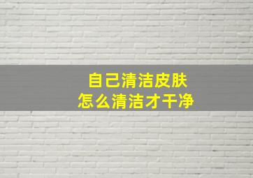 自己清洁皮肤怎么清洁才干净