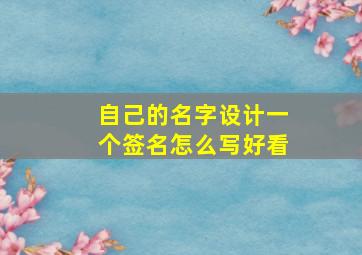 自己的名字设计一个签名怎么写好看