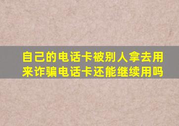 自己的电话卡被别人拿去用来诈骗电话卡还能继续用吗