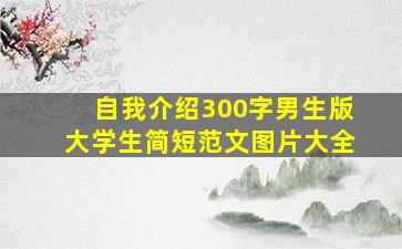 自我介绍300字男生版大学生简短范文图片大全