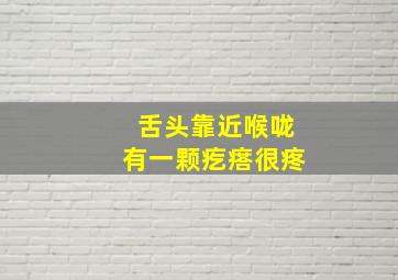 舌头靠近喉咙有一颗疙瘩很疼