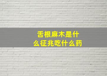 舌根麻木是什么征兆吃什么药