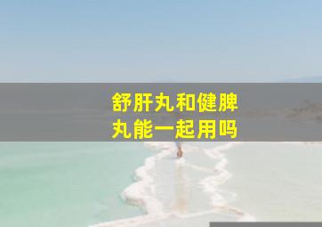 舒肝丸和健脾丸能一起用吗